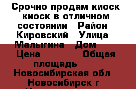 Срочно продам киоск киоск в отличном состоянии › Район ­ Кировский › Улица ­ Малыгина › Дом ­ 5 › Цена ­ 47 000 › Общая площадь ­ 8 - Новосибирская обл., Новосибирск г. Недвижимость » Помещения продажа   